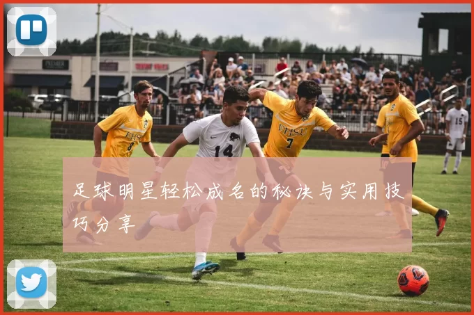 足球明星轻松成名的秘诀与实用技巧分享