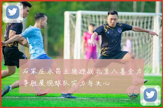 石家庄永昌主场迎战北京八喜全力争胜展现球队实力与决心