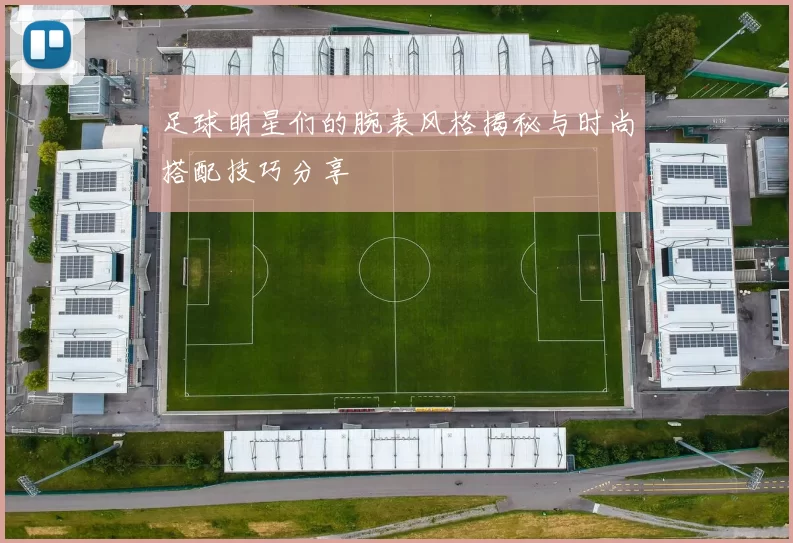 足球明星们的腕表风格揭秘与时尚搭配技巧分享