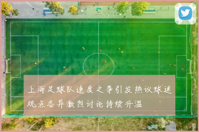 上海足球队速度之争引发热议球迷观点各异激烈讨论持续升温