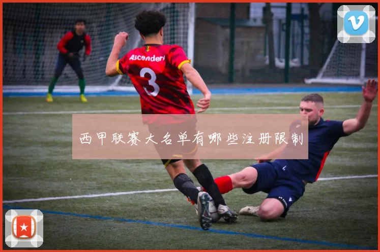 西甲联赛大名单有哪些注册限制