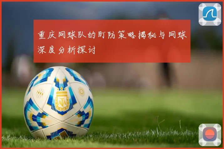 重庆网球队的盯防策略揭秘与网球深度分析探讨