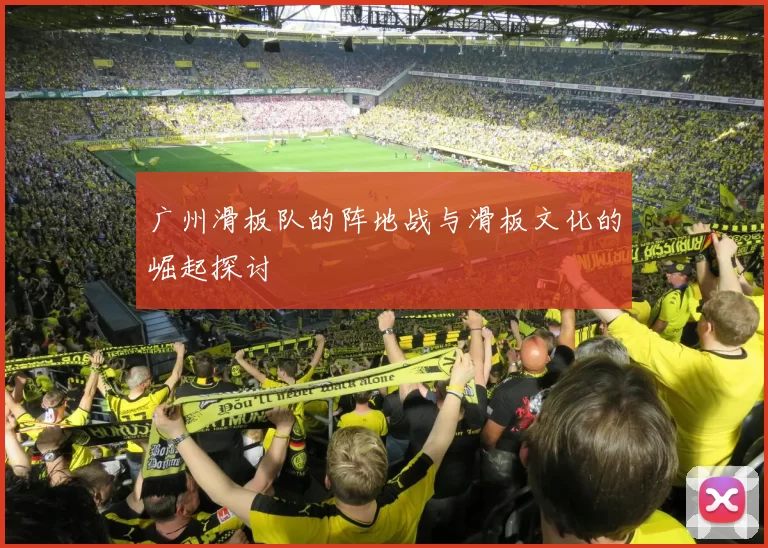广州滑板队的阵地战与滑板文化的崛起探讨