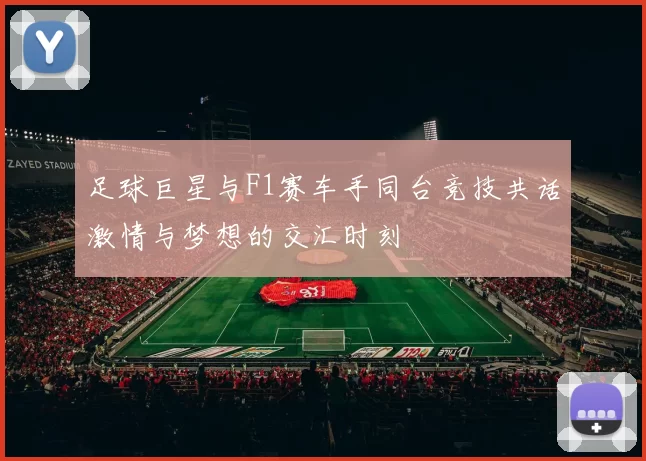 足球巨星与F1赛车手同台竞技共话激情与梦想的交汇时刻