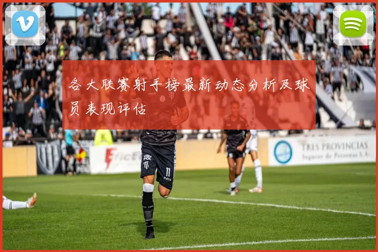 各大联赛射手榜最新动态分析及球员表现评估