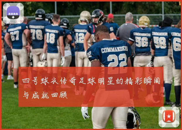 四号球衣传奇足球明星的精彩瞬间与成就回顾