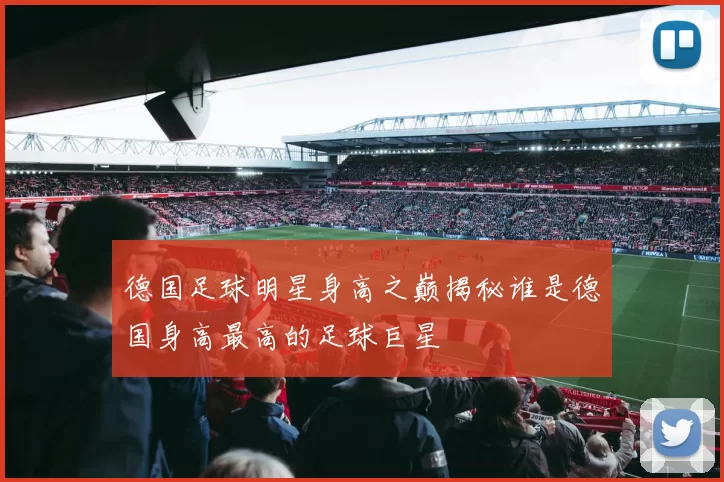 德国足球明星身高之巅揭秘谁是德国身高最高的足球巨星