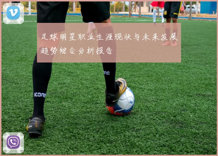 足球明星职业生涯现状与未来发展趋势综合分析报告