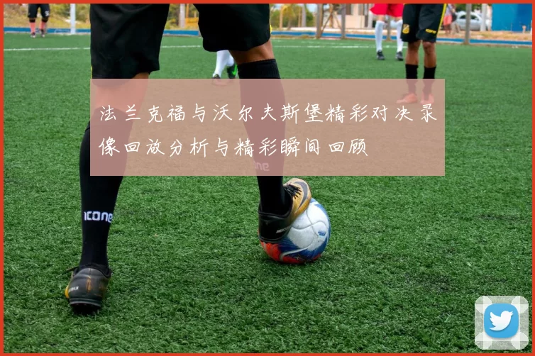 法兰克福与沃尔夫斯堡精彩对决录像回放分析与精彩瞬间回顾