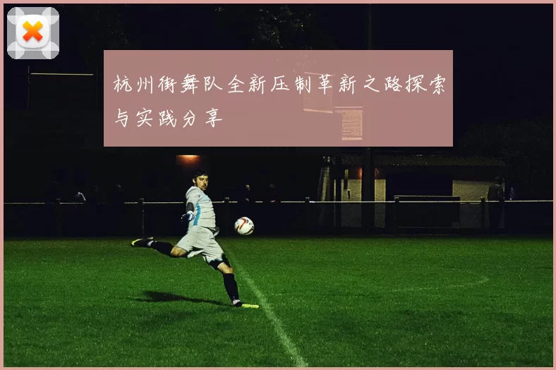 杭州街舞队全新压制革新之路探索与实践分享