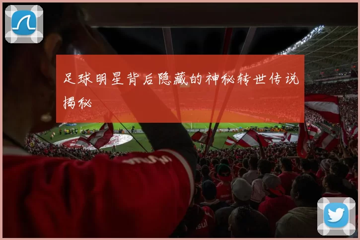 足球明星背后隐藏的神秘转世传说揭秘