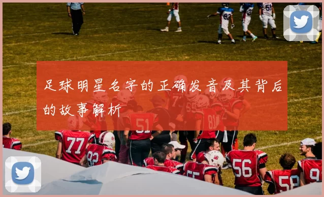 足球明星名字的正确发音及其背后的故事解析