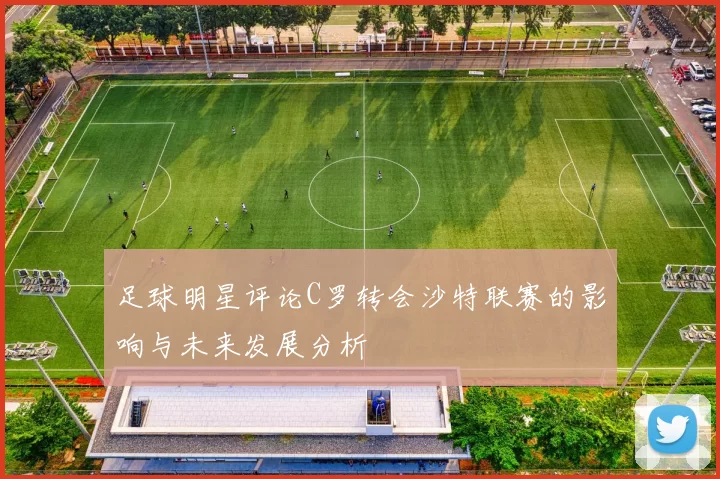 足球明星评论C罗转会沙特联赛的影响与未来发展分析