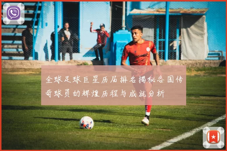 全球足球巨星历届排名揭秘各国传奇球员的辉煌历程与成就分析