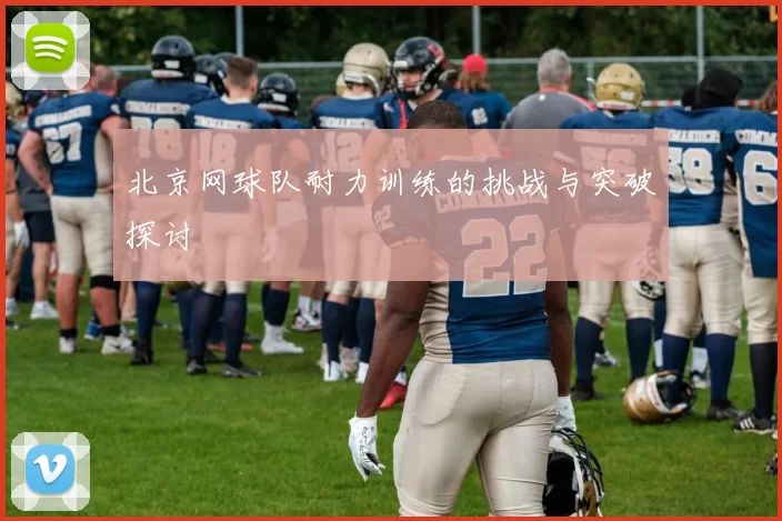 北京网球队耐力训练的挑战与突破探讨