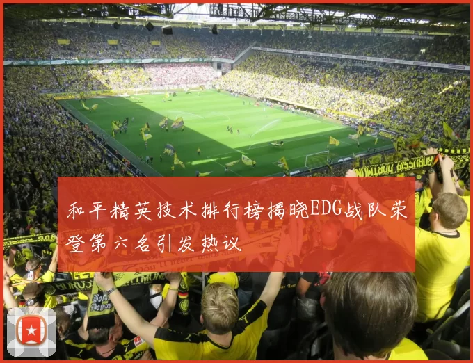 和平精英技术排行榜揭晓EDG战队荣登第六名引发热议
