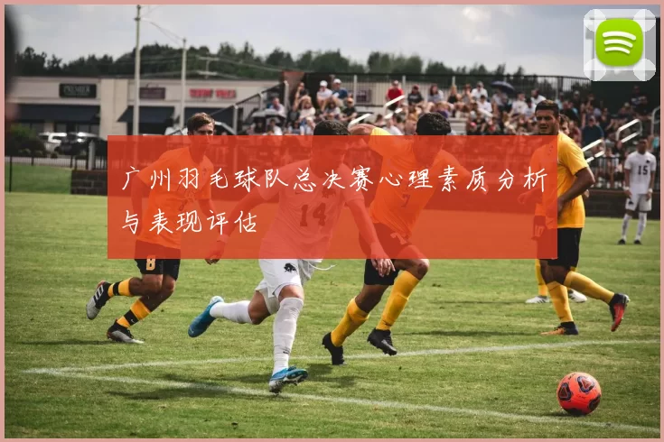 广州羽毛球队总决赛心理素质分析与表现评估