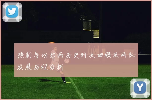 热刺与切尔西历史对决回顾及两队发展历程分析