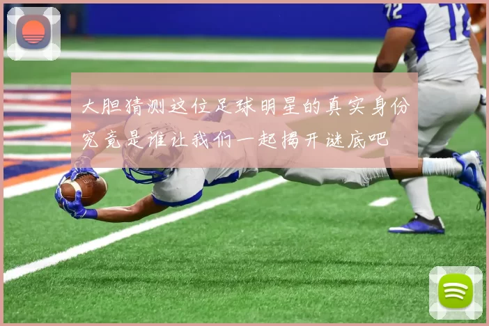 大胆猜测这位足球明星的真实身份究竟是谁让我们一起揭开谜底吧