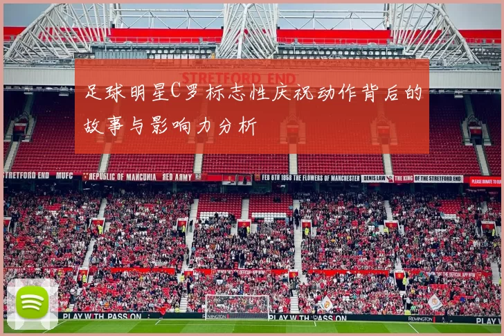足球明星C罗标志性庆祝动作背后的故事与影响力分析