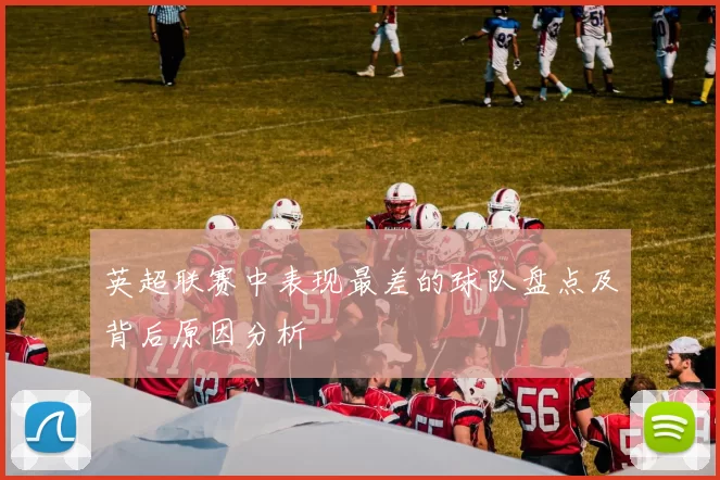 英超联赛中表现最差的球队盘点及背后原因分析
