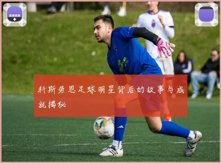 科斯劳恩足球明星背后的故事与成就揭秘