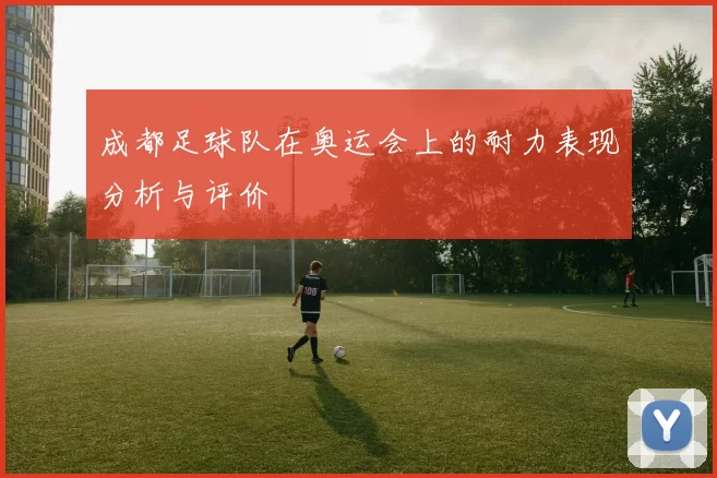 成都足球队在奥运会上的耐力表现分析与评价