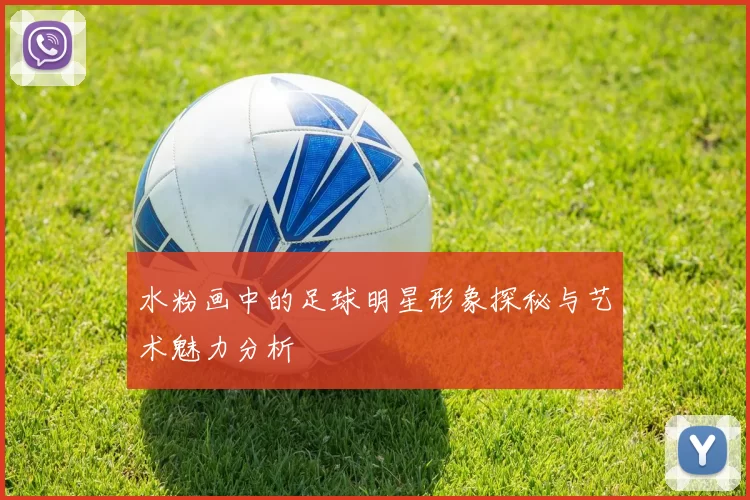 水粉画中的足球明星形象探秘与艺术魅力分析