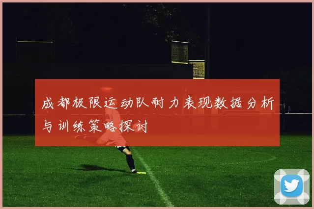 成都极限运动队耐力表现数据分析与训练策略探讨