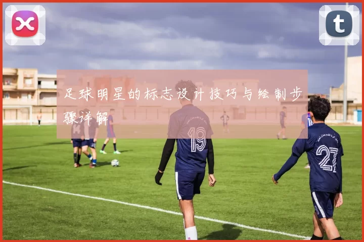 足球明星的标志设计技巧与绘制步骤详解