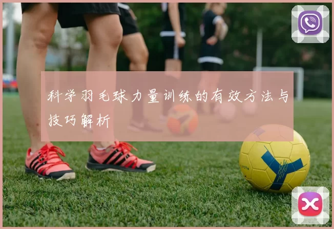 科学羽毛球力量训练的有效方法与技巧解析