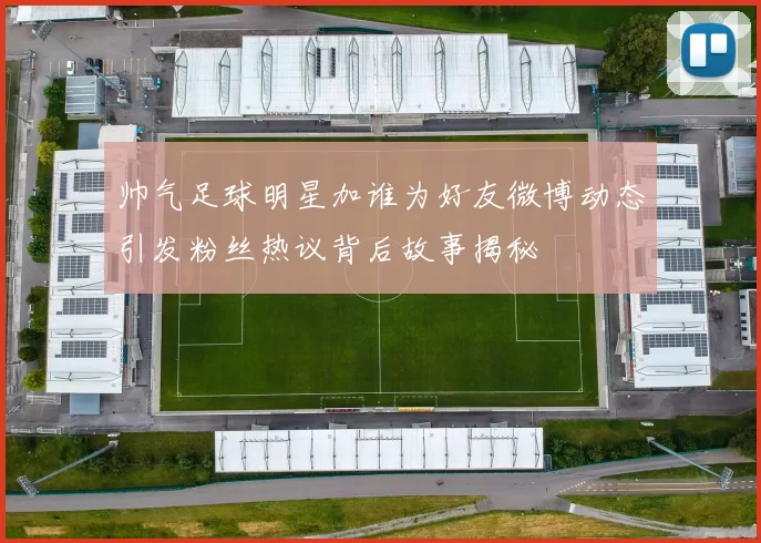 帅气足球明星加谁为好友微博动态引发粉丝热议背后故事揭秘