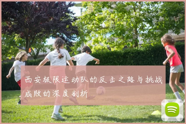 西安极限运动队的反击之路与挑战成败的深度剖析