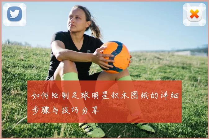 如何绘制足球明星积木图纸的详细步骤与技巧分享