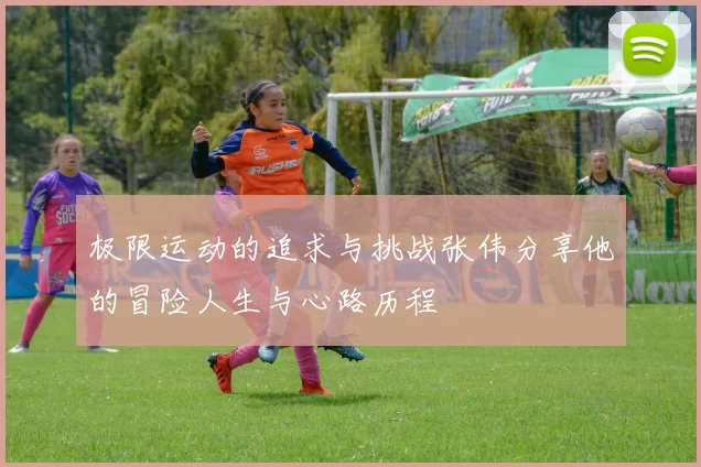 极限运动的追求与挑战张伟分享他的冒险人生与心路历程