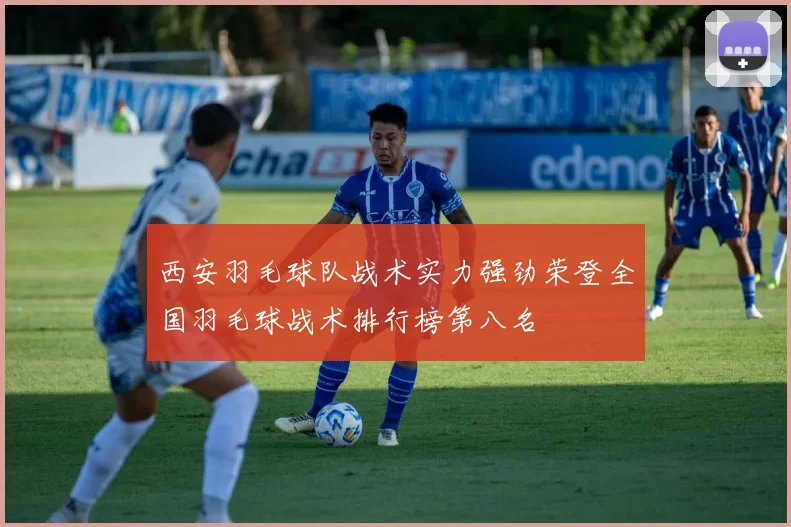 西安羽毛球队战术实力强劲荣登全国羽毛球战术排行榜第八名