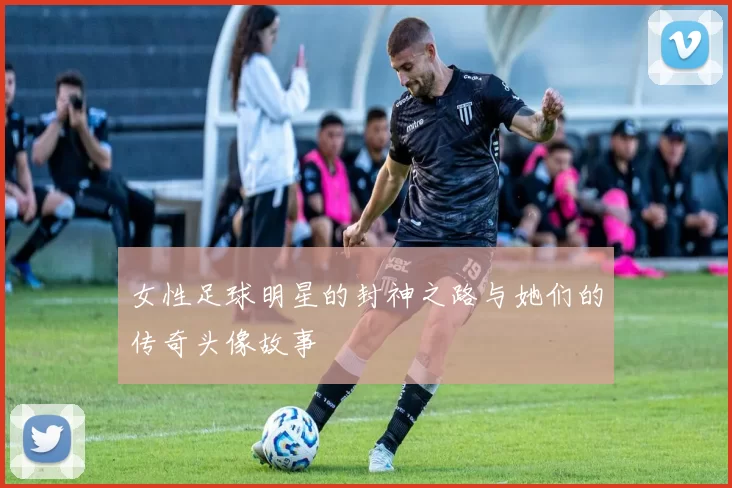 女性足球明星的封神之路与她们的传奇头像故事
