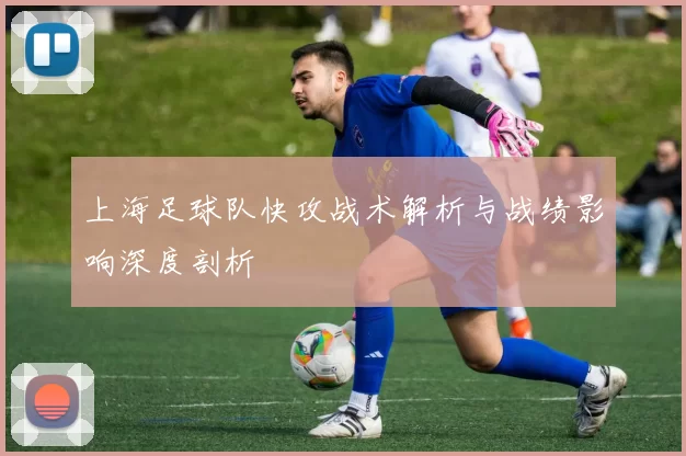 上海足球队快攻战术解析与战绩影响深度剖析