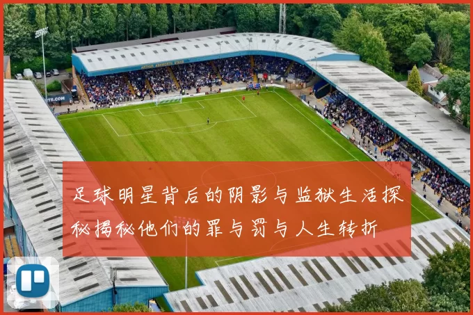 足球明星背后的阴影与监狱生活探秘揭秘他们的罪与罚与人生转折