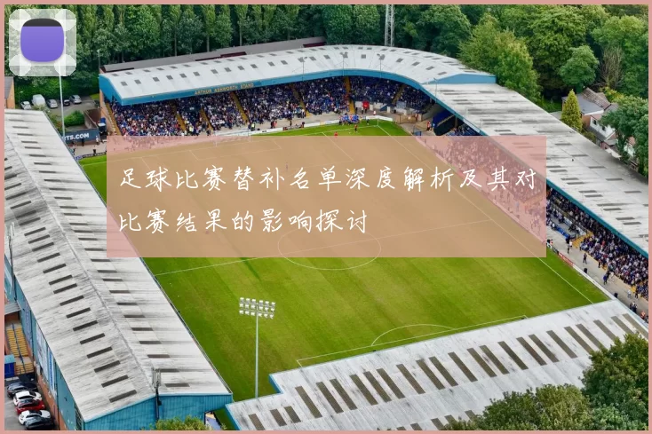 足球比赛替补名单深度解析及其对比赛结果的影响探讨
