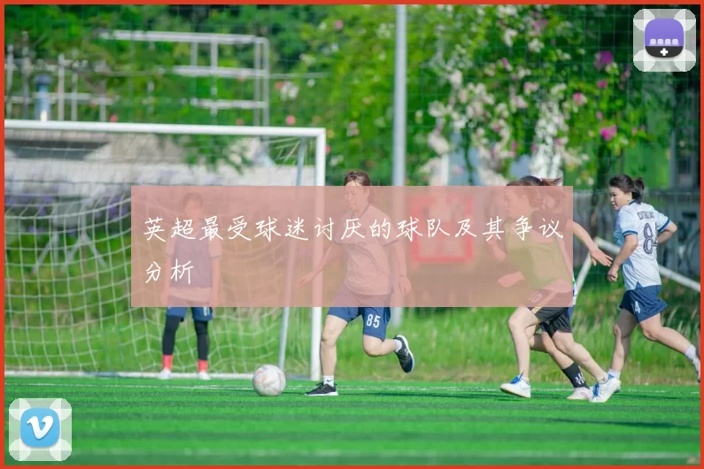 英超最受球迷讨厌的球队及其争议分析