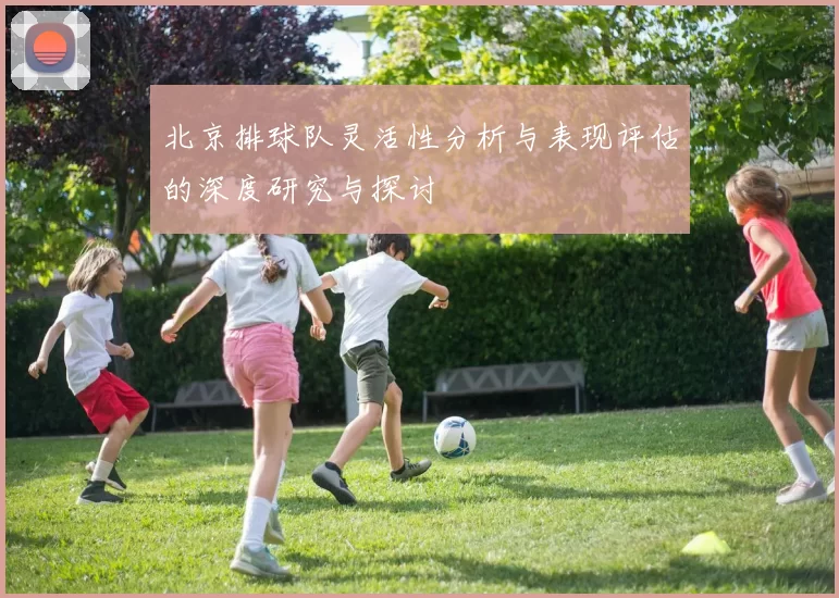 北京排球队灵活性分析与表现评估的深度研究与探讨