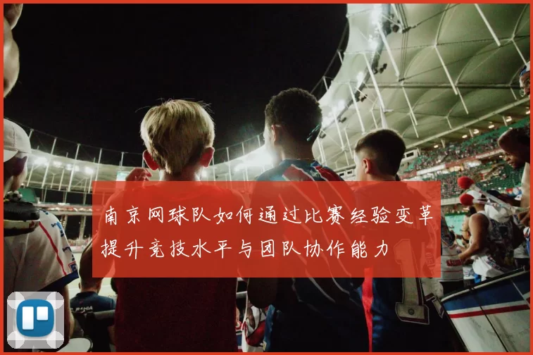 南京网球队如何通过比赛经验变革提升竞技水平与团队协作能力